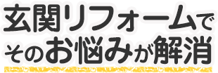 玄関リフォームでそのお悩みが解消