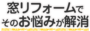 窓リフォームでそのお悩みが解消