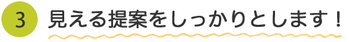 見える提案をしっかりとします！