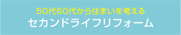 50代60代から住まいを考えるセカンドライフリフォーム